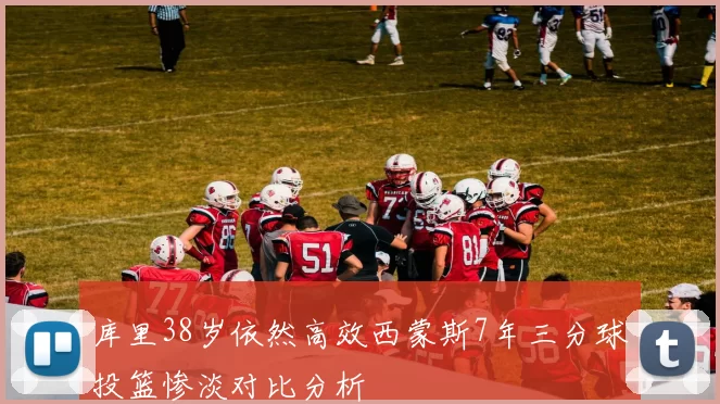 库里38岁依然高效西蒙斯7年三分球投篮惨淡对比分析