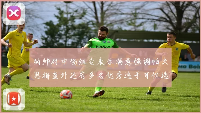 纳帅对中场组合表示满意强调帕夫恩梅查外还有多名优秀选手可供选择