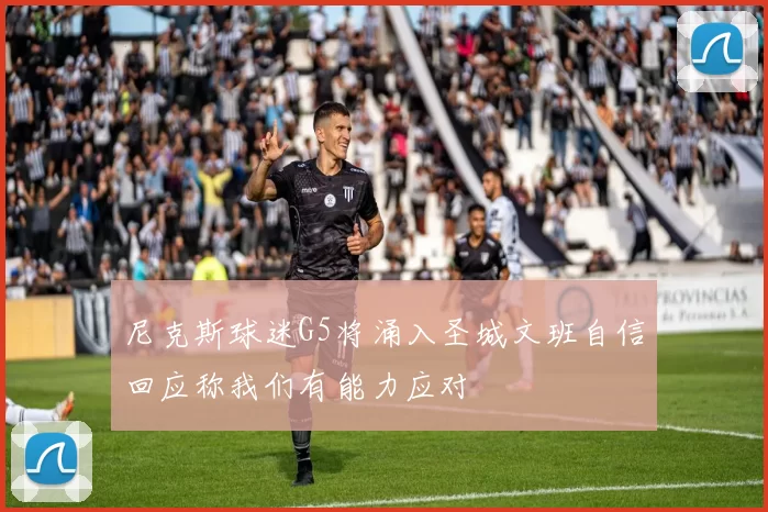 尼克斯球迷G5将涌入圣城文班自信回应称我们有能力应对
